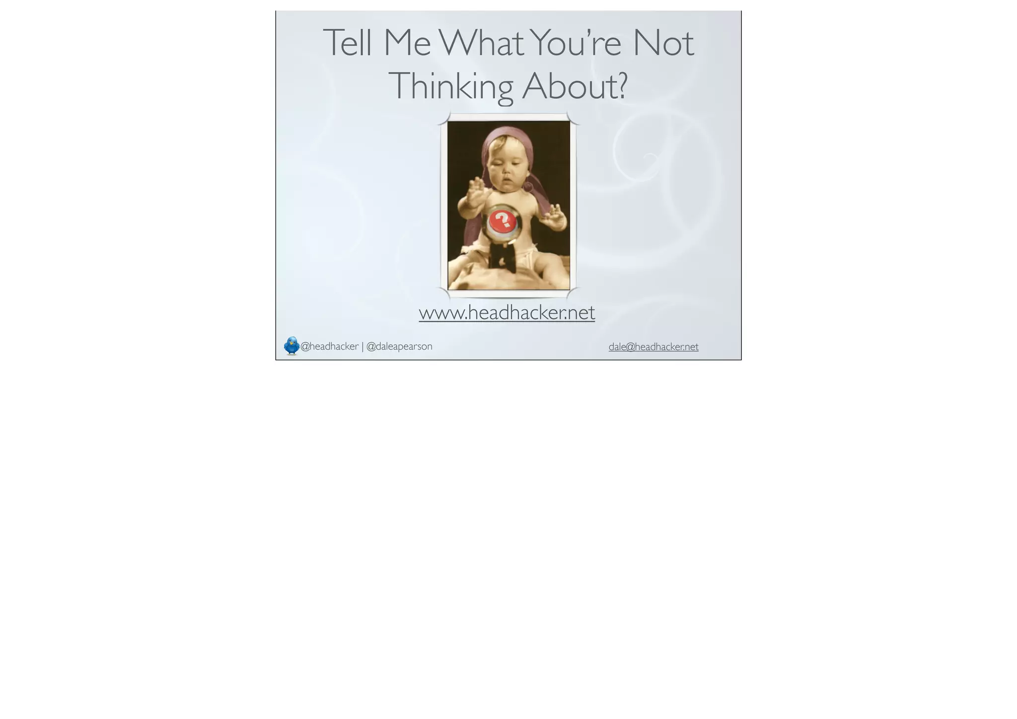 Tell Me WhatYou’re Not
Thinking About?
@headhacker | @daleapearson
www.headhacker.net
dale@headhacker.net
 
