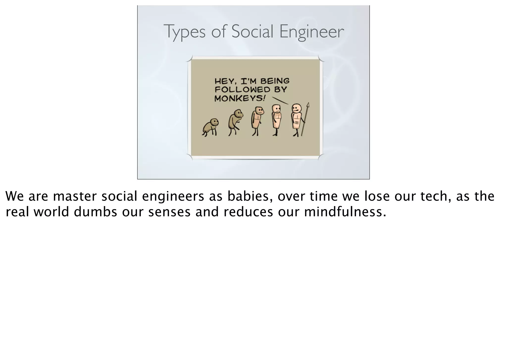 Types of Social Engineer
We are master social engineers as babies, over time we lose our tech, as the
real world dumbs our senses and reduces our mindfulness.
 