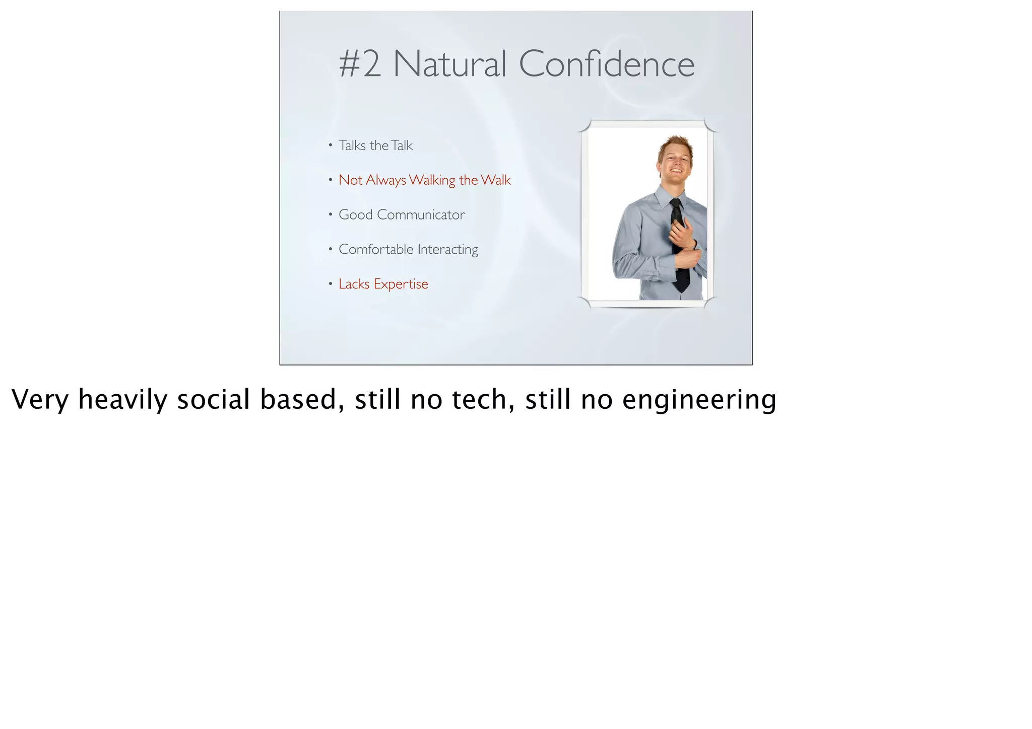 #2 Natural Conﬁdence
• Talks theTalk
• Not Always Walking the Walk
• Good Communicator
• Comfortable Interacting
• Lacks Expertise
Very heavily social based, still no tech, still no engineering
 