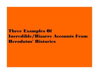 Three Examples Of
Incredible/Bizarre Accounts From
Herodotus' Histories
 