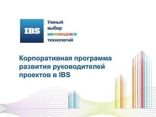 Корпоративная программа
развития руководителей
проектов в IBS
 