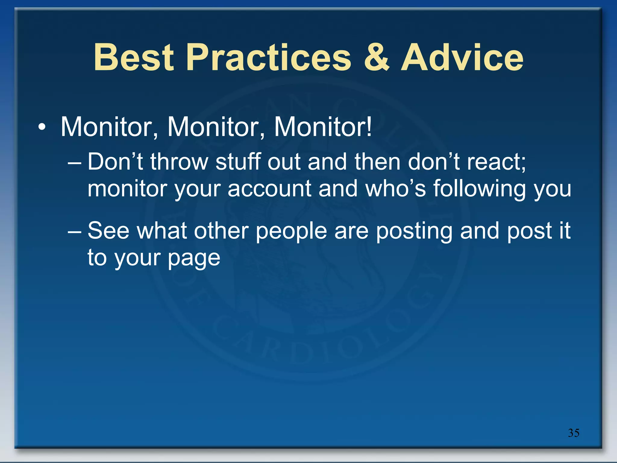 Best Practices & Advice Monitor, Monitor, Monitor! Don’t throw stuff out and then don’t react; monitor your account and who’s following you See what other people are posting and post it to your page 