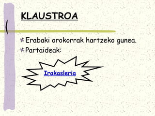 KLAUSTROA

Erabaki orokorrak hartzeko gunea.
Partaideak:


     Irakasleria
 