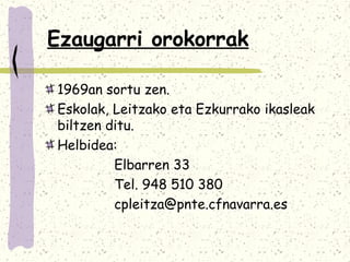 Ezaugarri orokorrak

1969an sortu zen.
Eskolak, Leitzako eta Ezkurrako ikasleak
biltzen ditu.
Helbidea:
         Elbarren 33
         Tel. 948 510 380
         cpleitza@pnte.cfnavarra.es
 