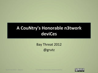 A	
  CouNtry's	
  Honorable	
  n3twork	
  
                                         deviCes	
  

                                             Bay	
  Threat	
  2012	
  
                                                    @grutz	
  




BayThreat	
  2012	
  -­‐-­‐	
  @grutz	
     A	
  CouNtry’s	
  Honorable	
  n3twork	
  deviCes	
  
 