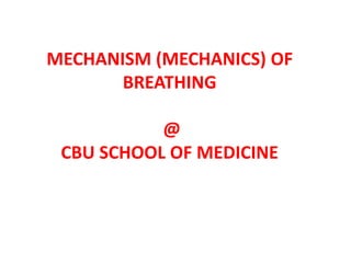 MECHANISM (MECHANICS) OF
BREATHING
@
CBU SCHOOL OF MEDICINE
 