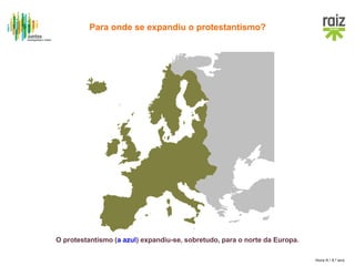Hora H / 8.º ano
O protestantismo (a azul) expandiu-se, sobretudo, para o norte da Europa.
Para onde se expandiu o protestantismo?
 