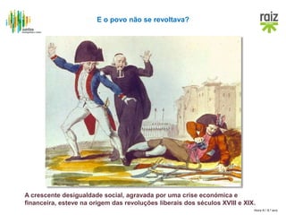 Hora H / 8.º ano
E o povo não se revoltava?
A crescente desigualdade social, agravada por uma crise económica e
financeira, esteve na origem das revoluções liberais dos séculos XVIII e XIX.
 