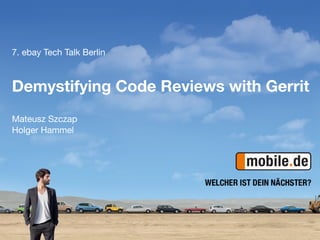 7. ebay Tech Talk Berlin 

Demystifying Code Reviews with Gerrit

Mateusz Szczap
Holger Hammel
 