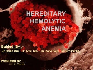 HEREDITARY
HEMOLYTIC
ANEMIA
Guided By :-
Dr. Haren Oza Dr. Ami Shah Dr. Urvi ParikhDr. Purvi Patel
Presented By :-
Jaimin Manek
 