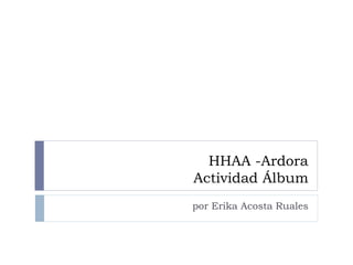 HHAA -Ardora
Actividad Álbum
por Erika Acosta Ruales
 