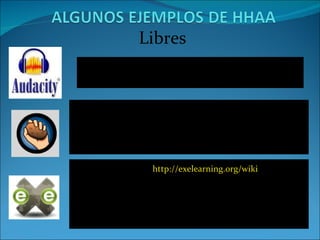 Libres AUDACITY  (http://audacity.sourceforge.net/?lang=es)  Programa para  grabar y editar sonido.   HOT POTATOES  (http://hotpot.uvic.ca/index.php)  Permite realizar actividades de opción múltiple, de respuestas cortas, crucigramas, ejercicios de rellenar huecos, ordenar y asociar.  EXE LEARNING  ( http://exelearning.org/wiki ): C reación de contenidos para elearning. Se puede empaquetar los contenidos como SCORM para después llevarlos a la plataforma con la que trabajes, por ejemplo, Moodle . 