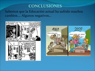 Sabemos que la Educación actual ha sufrido muchos cambios…. Algunos negativos… CONCLUSIONES 