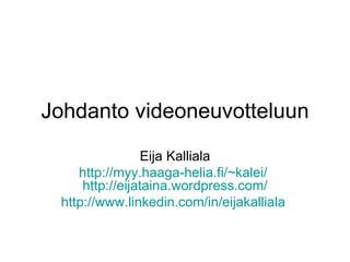 Johdanto videoneuvotteluun Eija Kalliala http://myy.haaga-helia.fi/~kalei/   http:// eijataina.wordpress.com / http://www.linkedin.com/in/eijakalliala   
