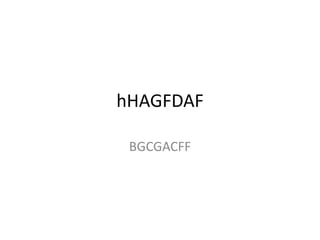 hHAGFDAF
BGCGACFF
 