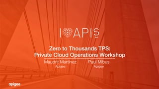 Zero to Thousands TPS: !
Private Cloud Operations Workshop!
Maudrit Martinez
Apigee
Paul Mibus
Apigee
 