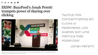 “Nunca nos
concentramos en
clicks y
pageviews. los
shares son una
métrica más
poderosa.”
Jonah Peretti
 
