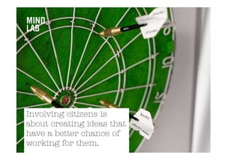 Involving citizens is
about creating ideas that
have a better chance of
working for them.
 