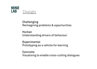 Design

Challenging
Reimagining problems & opportunities

Human
Understanding drivers of behaviour

Experimental
Prototyping as a vehicle for learning

Concrete
Visualising to enable cross-cutting dialogues
 