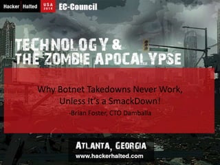 Why Botnet Takedowns Never Work, 
Unless It’s a SmackDown! 
-Brian Foster, CTO Damballa 
1 
 