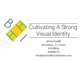 H
H
B
I
Cultivating A Strong
Visual Identity
@HarrisHallBI
@Candace_D_Queen
#HHBIEdu
#BWBATX
info@harrishallbrandinitiative.com
 