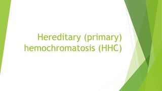 Hereditary (primary)
hemochromatosis (HHC)
 