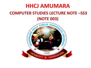 HHCJ AMUMARA
COMPUTER STUDIES LECTURE NOTE –SS3
(NOTE 003)
 