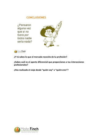 ¿Y tú sabes lo que el mercado necesita de tu profesión?
¿Sabes cuál es el aporte diferencial que proporcionas a tus interacciones
profesionales?
¿Has realizado el viaje desde “quién soy” a “quién eres”?
 