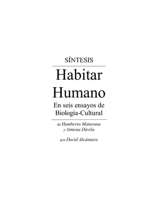 SÍNTESIS 
Habitar 
Humano 
En seis ensayos de 
Biología-Cultural 
de Humberto Maturana 
y Ximena Dávila 
por David Alcántara 
 
