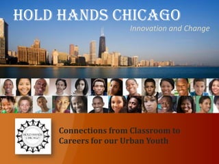 Hold Hands Chicago Hold Hands Chicago Innovation and Change Connections from Classroom to Careers for our Urban Youth 