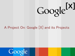 A Project On: Google [X] and its Projects
 
