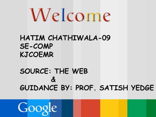 HATIM CHATHIWALA-09
SE-COMP
KJCOEMR
SOURCE: THE WEB
&
GUIDANCE BY: PROF. SATISH YEDGE
 
