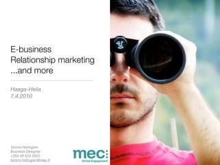 E-business
Relationship marketing
...and more

Haaga-Helia
7.4.2010




Tommi Holmgren
Business Designer
+358 40 523 5023
tommi.holmgren@mec.ﬁ
 