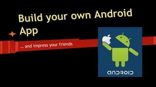 Build your own Android 
App 
… and impress your friends 
 