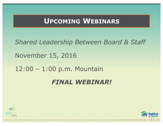 UPCOMING WEBINARS
Shared Leadership Between Board & Staff
November 15, 2016
12:00 – 1:00 p.m. Mountain
FINAL WEBINAR!
 
