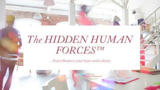 The HIDDEN HUMAN
FORCES™
… that influence your team and culture
 