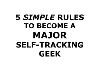 5 SIMPLE RULES
 TO BECOME A
   MAJOR
SELF-TRACKING
     GEEK
 