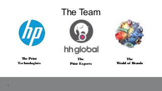 The Team
1
The Print
Technologists
1
The
Print Experts
The
World of Brands
 