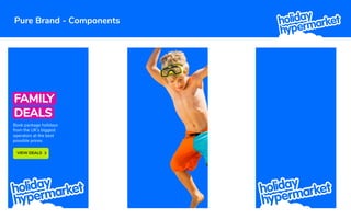 Pure Brand - Components
FAMILY
DEALS
Book package holidays
from the UK’s biggest
operators at the best
possible prices.
VIEW DEALS
 