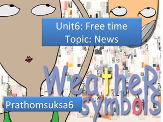 Unit6: Free time
Topic: News
Prathomsuksa6
 