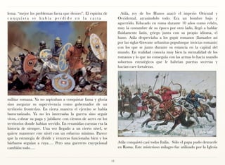 lema: “mejor los problemas fuera que dentro”. El espíritu de           Atila, rey de los Hunos atacó el imperio Oriental y
conquista se había perdido en la casta                               Occidental, arrasándolo todo. Era un hombre bajo y
                                                                     aguerrido. Educado en roma durante 10 años como rehén,
                                                                     muy la costumbre de su époco por otro lado, llegó a hablar
                                                                     fluidamente latín, griego junto con su propio idioma, el
                                                                     huno. Atila despreciaba a los gupir romanos (llamados asi
                                                                     por las siglas Giovane urbanitas populusque invictas romanis)
                                                                     con los que se junto durante su estancia en la capital del
                                                                     mundo. En realidad conocía muy bien la mentalidad de los
                                                                     romanos y lo que no conseguía con las armas lo hacía usando
                                                                     sobornos estratégicos que le habrían puertas secretas y
                                                                     hacían caer fortalezas.




militar romana. Ya no aspiraban a conquistar fama y gloria
sino asegurar su supervivencia como gobernador de un
territorio fronterizo. En cierta manera el ejercito se había
burocratizado. Ya no les interesaba la guerra sino seguir
vivos, cobrar su paga y jubilarse con cientos de acres en los
territorios donde habían servido. En resumidas cuentas era la
historia de siempre. Una vez llegado a un cierto nivel, se
quiere mantener este nivel con un esfuerzo mínimo. Parece
que la estrategia de divide y venceras funcionaba bien y los
bárbaros seguían a raya…. Pero una guerrero excepcional              Atila conquistó casi todas Italia. Sólo el papa pudo detenerle
cambión todo….                                                       en Roma. Este misterioso milagro fue utilizado por la Iglesia


                                                                18
 