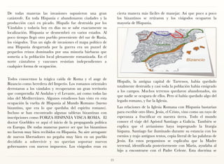 De todas maneras las invasiones supusieron una gran                   cierta manera más fáciles de manejar. Asi que poco a poco
catástrofe. En toda Hispania e abandonaron ciudades y la              los bizantinos se retiraron y los visigodos ocuparon la
producción cayó en picado. Hispalis fue destruida por los             mayoría de Hispania.
Vándalos y todavía hoy en días no se sabe exactamente su
localización. Hispania se desmembró en varios estados. Al
poco tiempo llegó otro pueblo proveniente del sur de Rusia,
los visigodos. Tras un siglo de invasiones el mapa político de
una Hispania desgarrada por la guerra era un puzzel de
pequeños reinos dominados por una minoría bárbaras que
sometía a la población local plenamente romanizada. En el
norte cántabros y vascones resistían independientes a
cualquier forma de ocupación.


Todos conocemos la trágica caída de Roma y el auge de
                                                                      Hispalis, la antigua capital de Tartessos, había quedado
Bizancio como heredera del Imperio. Los romanos orientales
                                                                      totalmente destruida y casi toda la población había emigrado
derrotaron a los vándalos y recuperaron un gran territorio
                                                                      a los campos. Muchos terrenos quedaron abandonados, sin
que comprendía Al Andalus y el Levante, así como todas las
                                                                      que nadie se ocupara de ellos. Pero sí había quedado algo del
islas del Mediterráneo. Algunos estudiosos han visto en esta
                                                                      legado romano, y fue la Iglesia.
ocupación la vuelta de Hispania al Mundo Romano (bueno
bizantino, que era lo que quedaba del espiritu romano).               Las relaciones de la Iglesia Romana con Hispania bastarían
Incluso se han encontrado algunas tabletas bizantinas con             para escribir otro libro. Jesús, el Cristo, vino como un rayo de
inscripciones como FORZA HISPANIA VISCA ROMA. El                      esperanza a fructificar en nuestra tierra. Todo el mundo
doctor Goebbles ve aquí el inicio de la propaganda política           conoce el viaje del Apóstol Santiago a Galicia. También se
en Europa. De todas maneras parece ser que los bizantinos             explica que el arrianismo haya impregnado la liturgia
no fueron muy bien recibidos en Hispania. Su aire arrogante           hispana. Santiago fue iluminado durante su estancia con los
de nuevos libertadores no pegaba muy bien en un pueblo                esenios y trajo antiguos textos, copia literal de las palabras de
decidido a sobrevivir y no querían soportar nuevos                    Jesús. En estos pergaminos se explicaba que la Madre
gobernantes con nuevos impuestos. Los visigodos eran en               terrenal, identificada posteriormente con María, ayudaba al
                                                                      hijo a encontrarse con el Padre Celeste. Esta doctrina se

                                                                 23
 