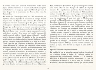 la victoria como fiesta nacional. Historiadores árabes de la          Fue Abderramán I el artífice de que Nuestra patria viviera
época intentan minimizar su alcance resaltando la conquista           una nueva edad de oro. Aunque el califato de Bagdad
de la baleares y el ataque y saqueo de Marsella por mar, 5            enviara dos expediciones punitivas, fueron fácilmente
días después de la escaramuza de Roncesvalles como la                 derrotadas. Tras unos años de dominio de Abderramán la
llaman ellos.                                                         cultura resurgió. El árabe era la lengua del intercambio
El triunfo de Carlomagno puso fin a las excursiones de                comercial en el Mediterráneo. Las Baleares, Cerdeña, Sicilia
rapiña o razias o algaradas de los Árabes en Europa. Pero la          eran ya musulmanas al igual que todo el Mediterráneo
mayor parte de Hispania era Islámica. En realidad las                 oriental. La Marca Hispánica y especialmente la ciudad de
religiones convivían en relativa paz. La Iglesia católica no          Barçelona fue punto de encuentro entre el mundo musulmán
tenía apenas contacto con Roma. El arrianismo empapó la               y cristiano. Hispania fue la luz de Europa en aquel siglo. Se
liturgia que es lo que hoy se conoce como rito mozárabe.              construyeron monumentos tan emblemáticos como la
Como observamos el arrianismo no fue destruido tal como la            Alhambra de Granada que comenzó siendo un pequeño
Iglesia de Roma creía y pervivió en gran manera en forma de           chalet de verano del rey y acabó en estupendo palacio.
sociedades secretas. Gran parte del pueblo permaneció                 También destacó Hispania en educación. Se calcula que un
católico, pero la nobleza visigoda aliada se islamizó y mezcló        porcentaje de 25 % de la población sabía escribir y leer. Un
con los invasores árabes. Al Andalus se fue estructurando             porcentaje altísimo en el que sin duda influyó la escuela de
políticamente y se independizó de Bagdag. Sin lugar a dudas           traductores de Toledo con su clases gratis y públicas en la
nuestro país tiene una particularidad, y es la de la sorpresa.        puerta de la sinagoga. Abderramán tuvo un emir muy
Nadie esperaba que Hispannia se desgajara del gran tronco             inteligente llamado Al-Fraga al que nombro ministro de
Árabe. El califato de Damasco que controlaba todo el mundo            cultura y viajes. Este elaboró un slogan el latín, árabe y
musulmán. Fue un joven ardoroso, Abderramán I quien vino              hebreo:
a Hispania huyendo de la persecución de su familia. El                Quo vadis? Venite hinc. Hispannia est diferent
destino hizo que se enamorara de una hermosa andaluza y               En realidad lo que se animaba era una inmigración cultural
decidiera quedarse en nuestro país. Pero su talante inquieto          de cristianos, árabes y judíos. Se enviaron cientos de
le hizo valer sus derechos. Estableció alianzas y se ofreció          mensajeros por todo el mundo conocido y….. lo consiguió.
como gobernador civil de Granada. Desde ese momento su                Llegaron a Hispania muchos aventureros ya que la
poder se disparó y a los pocos años dio un golpe de estado y          consideraban California o la tierra ideal de los libros de
obtuvo el poder.   El califato de Al Ándalus estaba gobernado         Caballería. Muchos historiadores piensan que fue una buena
por una dinastía omeya, descendientes directos del profeta.

                                                                 28
 