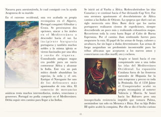 Navarra para anexionársela, lo cual consiguió con la ayuda                Se inició así al Vuelta a África. Redescubriéndose las islas
Aragonesa de su marido                                                    Canarias y se continuó hacia el Sur divisando Cap Vert. Fue
En el extremo occidental, una vez acabada su propia                       una aventura apasionante el descubrimiento de África
                             reconquista en el Algarve,                   camino a las Indias de Oriente. La epopeya que duró casi un
                             Portugal conquistó Gibraltar y               siglo merecería otro libro. Baste decir que los navíos
                             Ceuta. Se presentaron dos                    portugueses realizaron cientos de expediciones, siempre
                             opciones, atacar a los árabes                descendiendo un poco más y realizando exhaustivos mapas.
                             en el Mediterráneo o                         Recorrieron toda la costa hasta llegar al Cabo de Buena
                             descender hacia el sur. La                   Esperanza. Por el camino iban sembrando fuertes para
                             incipiente burguesía                         asegurarse la ruta. El papel de las armas de fuego, cañones y
                             portuguesa y también muchos                  arcabuces, fue sin lugar a dudas determinante. Las armas de
                             nobles y la misma iglesia se                 fuego aseguraban un predominio incontestable para las
                             vieron fascinados por una idea               tribus africanas que aceptaron a los nuevos amos y
                             y sueño de riqueza.                          comerciaron con ellos marfil, oro y esclavos.
                             Consultando antiguos mapas                                                Aragón se lanzó hacia el este
                             era posible para un navío                                                 conquistando una a una todas
                             contornear África y alcanzar                                              las islas del Mediterráneo
                             la India. Este era un país                                                Occidental. La expansión
                             mítico donde abundaban las                                                Catalana fuera de las fronteras
                             especias, la seda y el oro.                                               naturales de Hispania fue la
                             Enrique el Navegante fue uno                                              más temprana y precoz en toda
                             de los defensores más                                                     la Península. En el 1250 Jaime
                             apasionados de esta idea. El                                              el Conquistador acabó su
                             c o m e rc i o d e m e rc a n c í a s                                     propia reconquista al someter
asiáticas tenía muchos intermediarios, árabes, venecianos y                                            Valencia y Murcia. Se lanzó
genoveses. Portugal no podía competir en el Mediterráneo.                                              hacia las Baleares pero una
Debía seguir otro camino para llegar a las Indias.                        insospechada resistencia impidió que tomara Palma,
                                                                          asentándose tan solo en Menorca e Ibiza. Fue su hijo Pedro
                                                                          III quién acabó la conquista. Por ello se dio el hecho curioso

                                                                     35
 