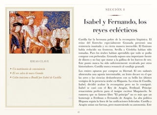 SECCIÓN 8



                                                         Isabel y Fernando, los
                                                            reyes eclécticos
                                                     Castilla fue la hermana pobre de la reconquista hispánica. El
                                                     reino del Estrecho especialmente Granada presentó una
                                                     resistencia inusitada y en cierta manera invencible. El Emirato
                                                     había reducido sus fronteras. Sevilla y Córdoba habían sido
                                                     tomadas. Pues los árabes habían aprendido que todo se podía
                                                     comprar con prebendas. Granada supuso una importante fuente
                                                     de dinero y no hay que matar a la gallina de los huevos de oro.
                   IDEAS CLAVE
                                                     Este punto nunca ha sido suficientemente recalcado por otros
                                                     historiadores. Castilla nunca renunció al vasallaje granadí.
❖ Un matrimonio de conveniencia
                                                     Los emires optaron por comprar su libertad. El oro sudanés
❖ El oro salva de nuevo Granda
                                                     alimentaba una agonía interminable, un lento decaer en el que
❖ Colón traiciona a Boadil por Isabel de Castilla    las artes y las ciencias deslumbraron con su brillo los últimos
                                                     vestigios de la presencia árabe en Hispania. La reina de Castilla,
                                                     Isabel, decidió acabar la reconquista pero no lo consiguió.
                                                     Isabel se casó con el Rey de Aragón, Ferdinad. Príncipe
                                                     renacentista perfecto para el insigne escritor Maquiavelo. Se
                                                     rumorea que su famoso libro "El príncipe" no es más que un
                                                     homenaje a Ferdinan o Fernando de Aragón. La alta política
                                                     Hispana seguía la línea de las unificaciones federadas. Castilla y
                                                     Aragón unían sus fuerzas, pero manteniendo su autonomía. Este

                                                    37
 
