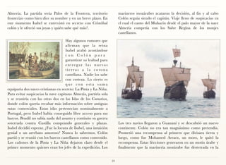 Almería. La partida sería Palos de la Frontera, territorio             marineros mozárabes acataron la decisión, al fin y al cabo
fronterizo como bien dice su nombre y en un breve plazo. En            Colón seguía siendo el capitán. Viaje lleno de suspicacias en
este momento Isabel se entrevistó en secreto con Cristóbal             el cual el canto del Muhacín desde el palo mayor de la nave
colón y le ofreció sus joyas y quién sabe qué más?.                    Almería competía con los Salve Regina de los monjes
                                                                       castellanos.

                                     Hay algunos rumores que
                                     afir man que la reina
                                     Isabel acabó acostándose
                                     con Colón para
                                     garantizar su lealtad para
                                     entregar las nuevas
                                     tierras a la corona
                                     castellana. Nadie los sabe
                                     con certeza. Lo cierto es
                                     que con esta suma
equiparía dos naves cristianas en secreto: La Pinta y La Niña.
Para evitar suspicacias la nave capitana Almería, partiría sola
y se reuniría con las otras dos en las Islas de los Canarios,
donde colón quería recabar más información sobre antiguas
rutas comerciales. Estas islas pertenecían nominalmente a
Portugal, pero Isabel había conseguido libre acceso para sus
barcos. Boadil no sabía nada del asunto y continúo su guerra
soterrada contra Castilla comprando generales y plazas.                Los tres navíos llegaron a Guananí y se descubrió un nuevo
Isabel decidió esperar. ¿Fue la locura de Isabel, una intuición        continente. Colón no era tan magnánimo como pretendía.
genial o un arrebato amoroso? Nunca lo sabremos. Colón                 Prometió una recompensa al primero que divisara tierra y
partió y se reunió con los barcos castellanos como convenido.          luego, como fue Mohamed Arraez, un moro, le quitó la
Los cañones de la Pinta y La Niña dejaron claro desde el               recompensa. Estas fricciones generaron en un motín árabe y
primer momento quienes eran los jefes de la expedición. Los            finalmente que la marinería mozárabe fue desterrada en la


                                                                  39
 