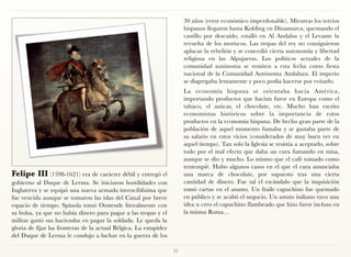 30 años (error económico imperdonable). Mientras los tercios
                                                                        hispanos llegaron hasta Kolding en Dinamarca, quemando el
                                                                        castillo por descuido, estalló en Al Andalus y el Levante la
                                                                        revuelta de los moriscos. Las tropas del rey no consiguieron
                                                                        aplacar la rebelión y se concedió cierta autonomía y libertad
                                                                        religiosa en las Alpujarras. Los políticos actuales de la
                                                                        comunidad autónoma se remiten a esta fecha como fiesta
                                                                        nacional de la Comunidad Autónoma Andaluza. El imperio
                                                                        se disgregaba lentamente y poco podía hacerse por evitarlo.
                                                                        La economía hispana se orientaba hacia América,
                                                                        importando productos que hacían furor en Europa como el
                                                                        tabaco, el azúcar, el chocolate, etc. Mucho han escrito
                                                                        economistas históricos sobre la importancia de estos
                                                                        productos en la economía hispana. De hecho gran parte de la
                                                                        población de aquel momento fumaba y se gastaba parte de
                                                                        su salario en estos vicios (considerados de muy buen ver en
                                                                        aquel tiempo). Tan solo la Iglesia se resistía a aceptarlo, sobre
                                                                        todo por el mal efecto que daba un cura fumando en misa,
                                                                        aunque se dio y mucho. Lo mismo que el café tomado como
                                                                        tentempié. Hubo algunos casos en el que el cura anunciaba
Felipe III (1598-1621) era de carácter débil y entregó el               una marca de chocolate, por supuesto tras una cierta
gobierno al Duque de Lerma. Se iniciaron hostilidades con               cantidad de dinero. Fue tal el escándalo que la inquisición
Inglaterra y se equipó una nueva armada invenciblísima que              tomó cartas en el asunto. Un fraile capuchino fue quemado
fue vencida aunque se tomaron las islas del Canal por breve             en público y se acabó el negocio. Un astuto italiano tuvo una
espacio de tiempo. Spinola tomó Oostende literalmente con               idea u creo el capuchino flambeado que hizo furor incluso en
su bolsa, ya que no había dinero para pagar a las tropas y el           la misma Roma…
militar gastó sus haciendas en pagar la soldada. Le queda la
gloria de fijar las fronteras de la actual Bélgica. La estupidez
del Duque de Lerma le condujo a luchar en la guerra de los

                                                                   51
 