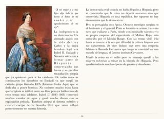 "A mi mujer y a mis            La democracia real todavía no había llegado a Hispania pero
                                                hijos dejo todo lo que          se comentaba que la reina no dejaría sucesores sino que
                                                poseo: el honor de mi           convertiría Hispania en una república. Por supuesto no hay
                                                nombre y el                     documentos que lo demuestren.
                                                agradecimiento de mi            Pero se presagiaba otra época. Oscuros enemigos surgían en
                                                rey".                           el horizonte y el general Prim se levantó en armas. La reina
                                              La independencia                  tuvo que exiliarse a París, dónde con indudable talento creo
                                              no duró mucho. Un                 su propia empresa del espectáculo el Molino Rojo, más
                                              atentado acabó con                conocido por el Moulin Rouge. Con las rentas vivió feliz
                                              la vida del rey                   hasta su muerte a la vez que difundió la cultura hispana con
                                              Carlos y la única                 sus cabareteras. Se dice incluso que creo una pequeña
                                              heredera legal era                biblioteca llamada Cervantes que luego se convirtió en una
                                              Isabel II. Euskadi y              escuela de lenguas, el famoso instituto Cervantes.
                                              Navarra volvieron a               Murió la reina en el exilio pero su mensaje quedó y las
                                              for mar parte de                  mujeres volverían a reinar en la historia de Hispania. Pero
                                              Hispania                          quedan todavía muchas épocas de guerras y sinsabores.
                                              c o n s e r va n d o s u s
                                              fueros y su peculiar
                                              recaudación propia
que ya quisieran para sí los catalanes. De todas maneras
continuaron los disturbios en Euskadi ya que surgió un
extraño grupo llamado ETA (Estamos Todos Aquí) que se
dedicaba a poner bombas. No tuvieron mucho éxito hasta
que la Iglesia se infiltró entre sus filas, pero ya hablaremos de
estos temas más adelante. Isabel II (1843-1868) construyó
muchos canales de agua y ganó mucho dinero con su
explotación privada. También adoptó el sistema métrico y
creo el cuerpo de la Guardia Civil que tanto influyó
posteriormente en nuestra historia.

                                                                           66
 