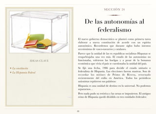S E C C I Ó N 24



                                     De las autonomías al
                                         federalismo
                                El nuevo gobierno democrático se planteó como primera tarea
                                elaborar a nueva constitución de acorde con un espíritu
                                autonómico. Recordemos que durante siglos hubo intentos
                                secesionistas de vasco-navarros y catalanes.
                                Parece que la unidad de las ex republicas socialistas Hispanas se
                                resquebrajaba una vez más. El estado de las autonomías no
                 IDEAS CLAVE    funcionaba, volvieron las huelgas y a pesar de la bonanza
                                económica que vivía el país se cuestionaba la unidad del país.
❖ La constitución               Se fijó una fecha, 1986 para decidir el estado unitario o
❖ La Hispannia Federal          federalista de Hispania. Las elecciones fueron masivas. Son de
                                recordar los mítines de Primo de Rivera, retornado
                                recientemente del exilio en América. Todos los periódicos
                                unionistas repitieron sus palabras:
                                Hispania es una unidad de destino en lo universal. No podemos
                                separarnos…
                                Pero nada pudo su retórica y las urnas se impusieron. El antiguo
                                reino de Hispania quedó dividido en tres entidades federales:




                               88
 