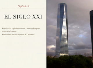 Capítulo 5



  EL SIGLO XXI
Los años del capitalismo salvaje y los complots para
controlar el mundo.
Hispannia la reserva espiritual de Occidente
 